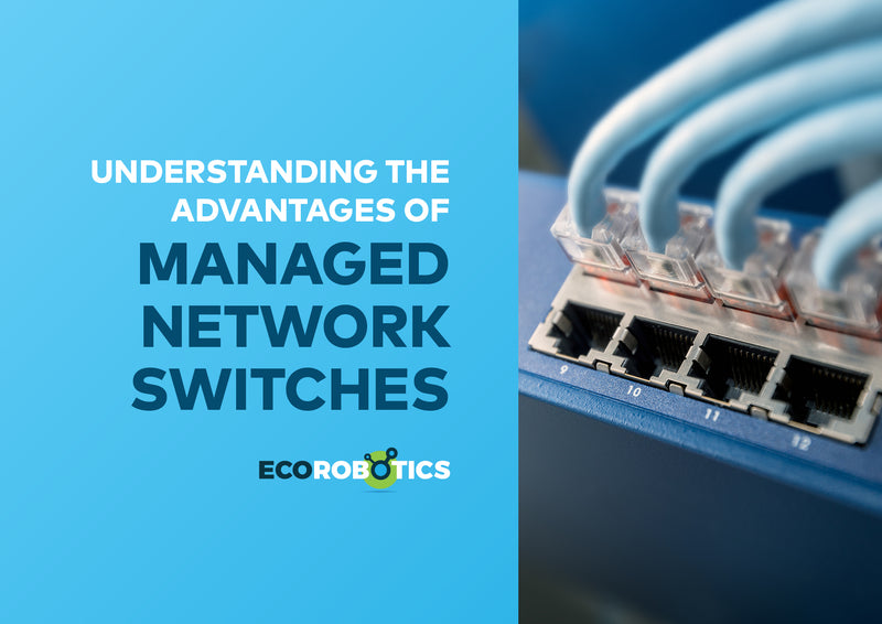 UNDERSTANDING THE ADVANTAGES OF MANAGED NETWORK SWITCHES EcoRobotics
